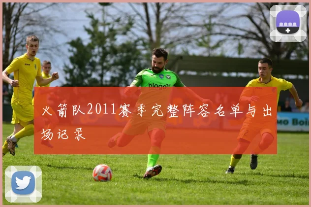 火箭队2011赛季完整阵容名单与出场记录