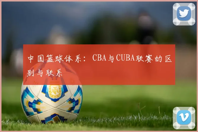 中国篮球体系：CBA与CUBA联赛的区别与联系
