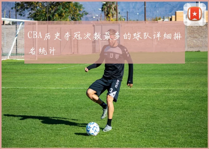 CBA历史夺冠次数最多的球队详细排名统计