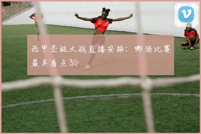 西甲圣诞大战直播安排：哪场比赛最具看点？