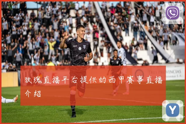 玫瑰直播平台提供的西甲赛事直播介绍