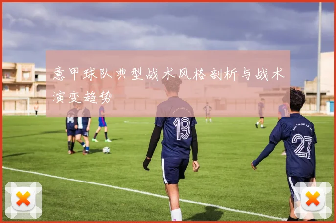 意甲球队典型战术风格剖析与战术演变趋势