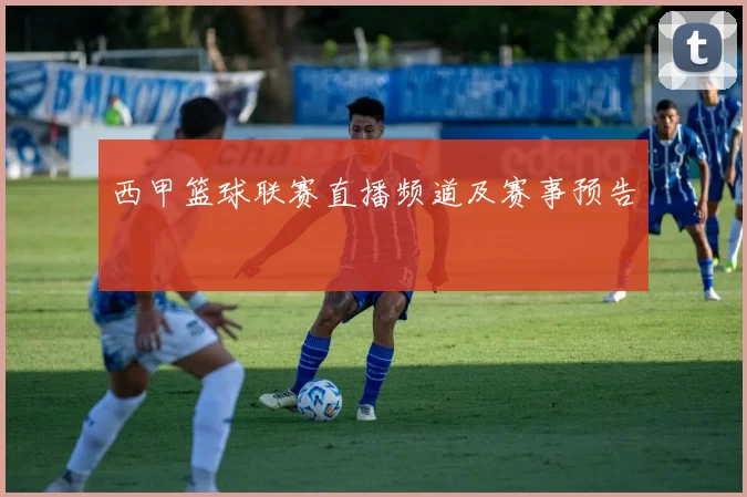 西甲篮球联赛直播频道及赛事预告