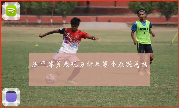 法甲球员表现分析及赛季表现总结